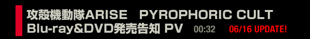 攻殻機動隊ARISE PYROPHORIC CULT Blu-ray&DVD発売告知 PV (00:32)
